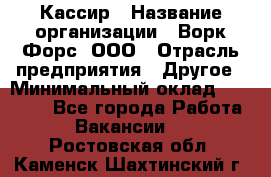 Кассир › Название организации ­ Ворк Форс, ООО › Отрасль предприятия ­ Другое › Минимальный оклад ­ 28 000 - Все города Работа » Вакансии   . Ростовская обл.,Каменск-Шахтинский г.